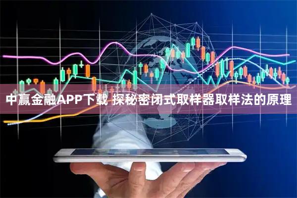 中赢金融APP下载 探秘密闭式取样器取样法的原理