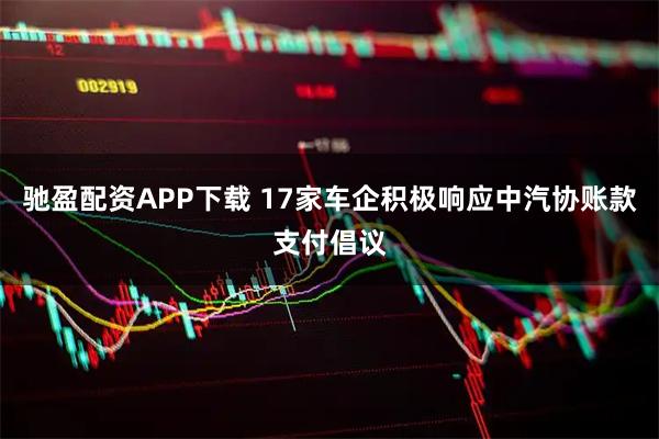 驰盈配资APP下载 17家车企积极响应中汽协账款支付倡议