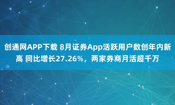 创通网APP下载 8月证券App活跃用户数创年内新高 同比增长27.26%，两家券商月活超千万