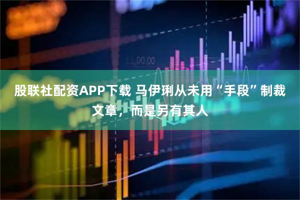 股联社配资APP下载 马伊琍从未用“手段”制裁文章，而是另有其人