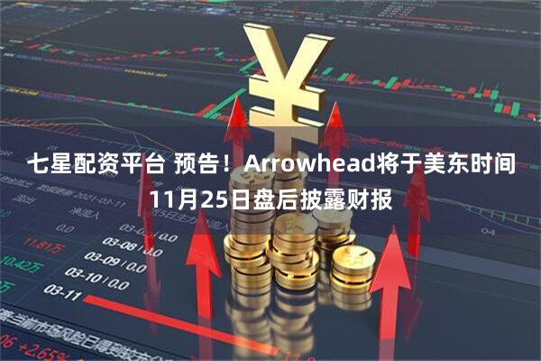 七星配资平台 预告！Arrowhead将于美东时间11月25日盘后披露财报