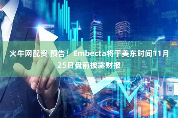 火牛网配资 预告！Embecta将于美东时间11月25日盘前披露财报