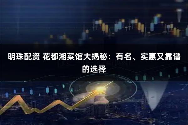 明珠配资 花都湘菜馆大揭秘：有名、实惠又靠谱的选择