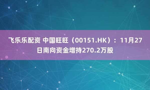 飞乐乐配资 中国旺旺（00151.HK）：11月27日南向资金增持270.2万股