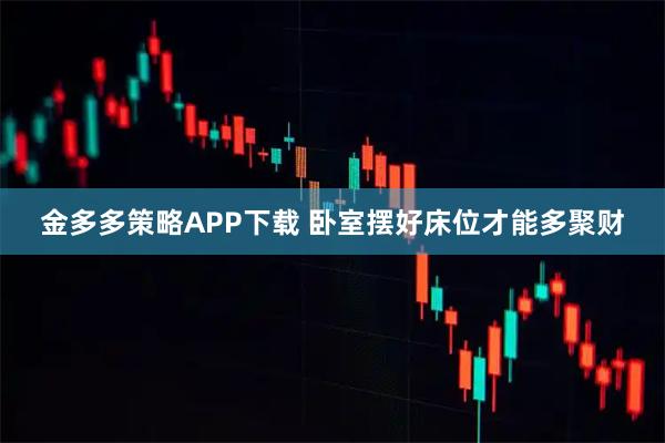 金多多策略APP下载 卧室摆好床位才能多聚财