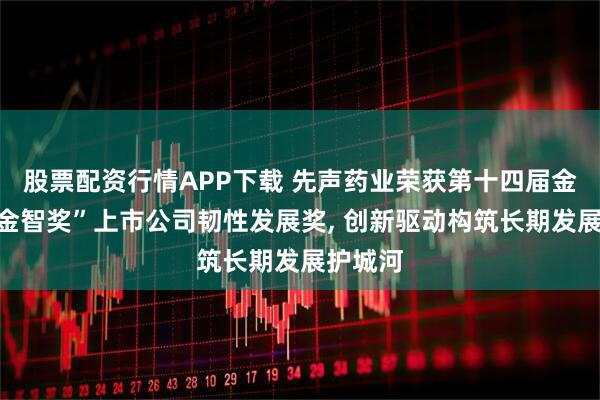 股票配资行情APP下载 先声药业荣获第十四届金融界“金智奖”上市公司韧性发展奖, 创新驱动构筑长期发展护城河