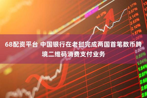 68配资平台 中国银行在老挝完成两国首笔数币跨境二维码消费支付业务