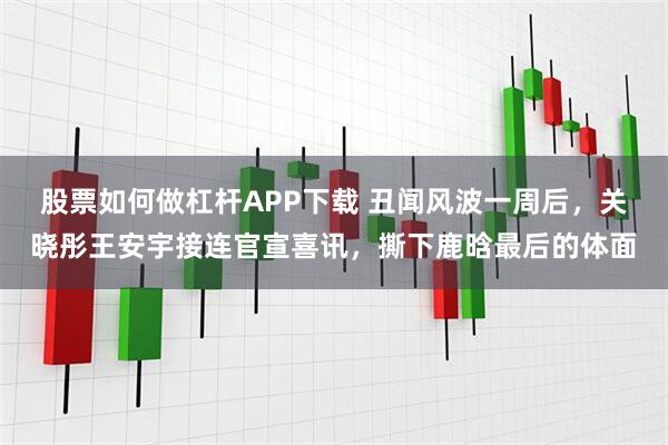 股票如何做杠杆APP下载 丑闻风波一周后，关晓彤王安宇接连官宣喜讯，撕下鹿晗最后的体面
