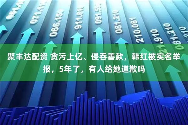 聚丰达配资 贪污上亿、侵吞善款，韩红被实名举报，5年了，有人给她道歉吗