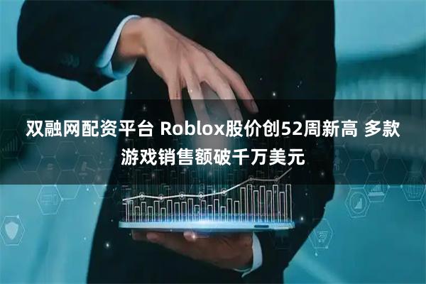双融网配资平台 Roblox股价创52周新高 多款游戏销售额破千万美元