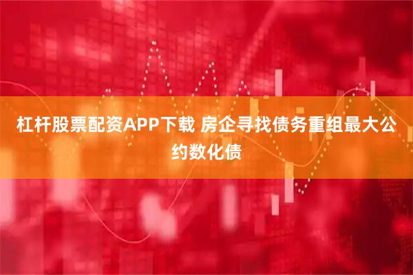 杠杆股票配资APP下载 房企寻找债务重组最大公约数化债