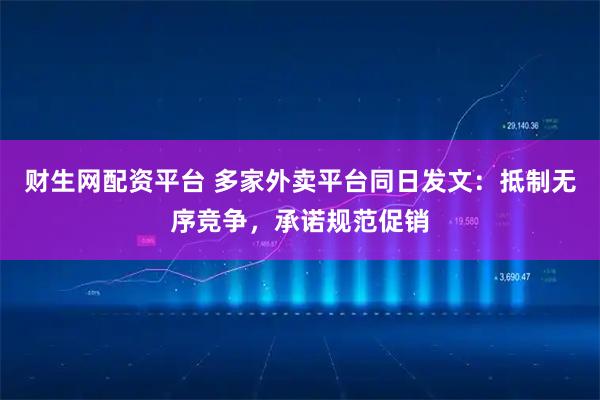 财生网配资平台 多家外卖平台同日发文：抵制无序竞争，承诺规范促销
