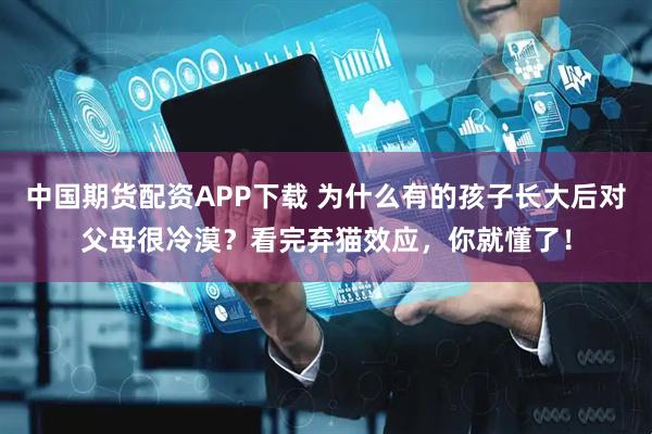 中国期货配资APP下载 为什么有的孩子长大后对父母很冷漠？看完弃猫效应，你就懂了！