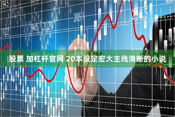 股票 加杠杆官网 20本设定宏大主线清晰的小说